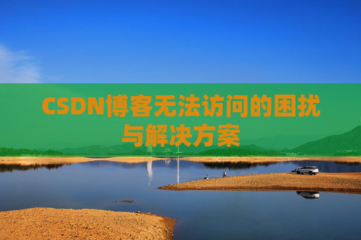 CSDN博客无法访问的困扰与解决方案