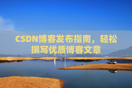 CSDN博客发布指南,轻松撰写优质博客文章