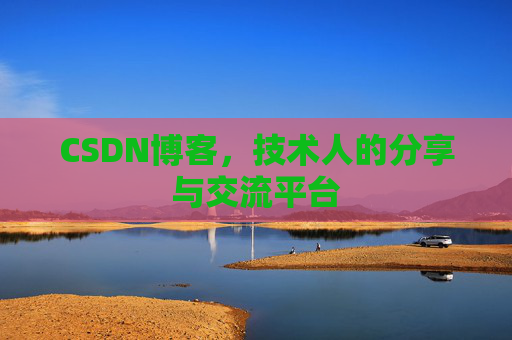 CSDN博客,技术人的分享与交流平台